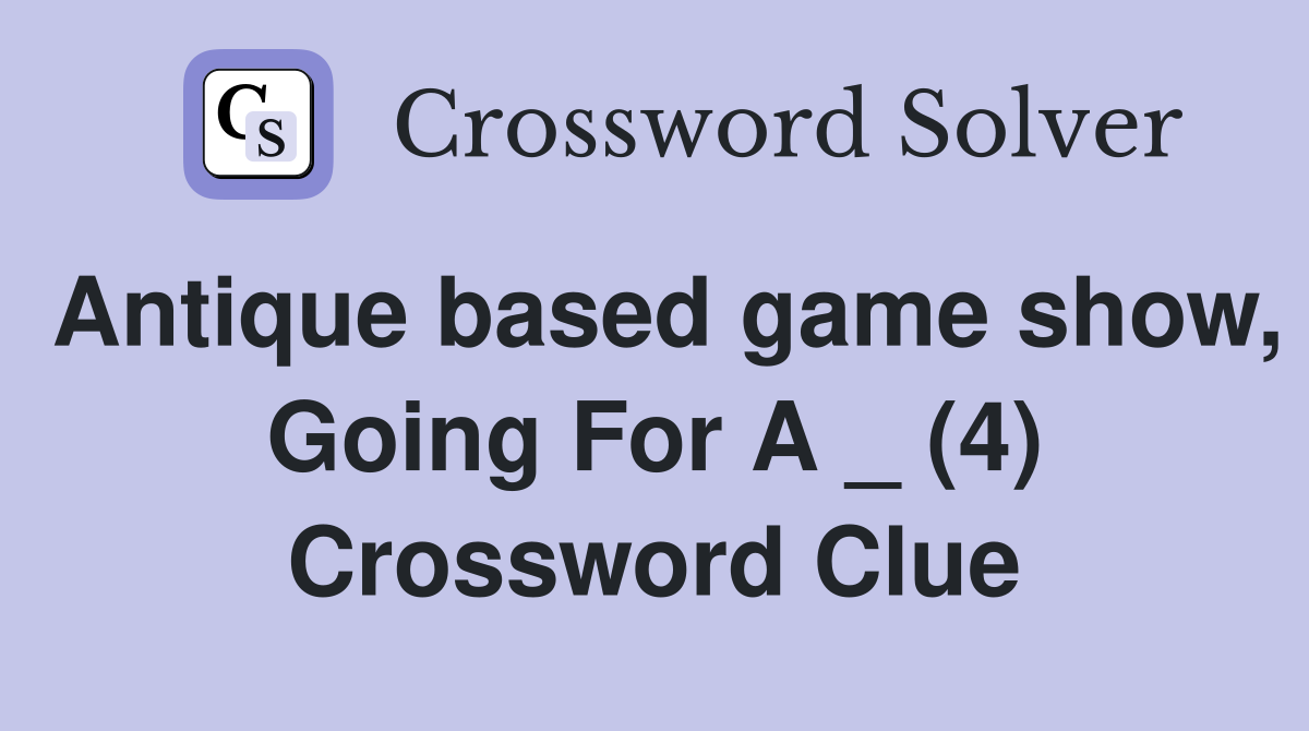 Antique based game show, Going For A _ (4) Crossword Clue