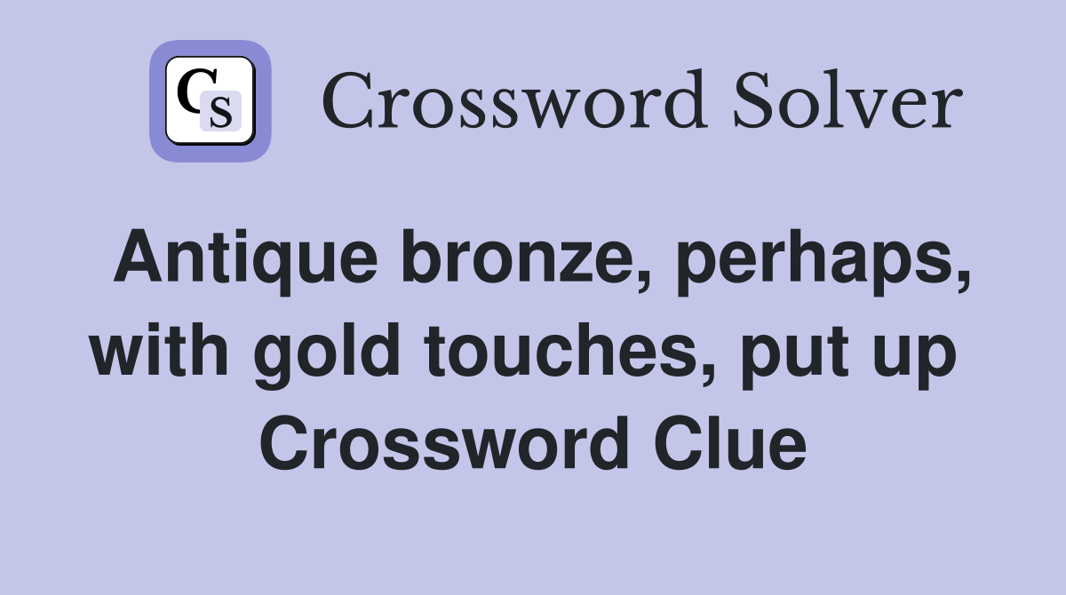 Antique bronze, perhaps, with gold touches, put up  Crossword Clue