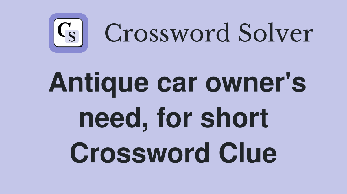 Antique car owner's need, for short Crossword Clue
