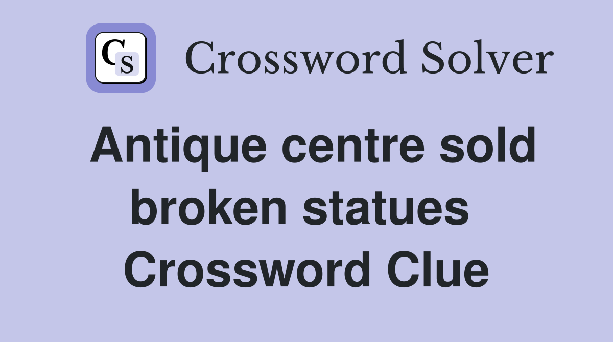 Antique centre sold broken statues  Crossword Clue
