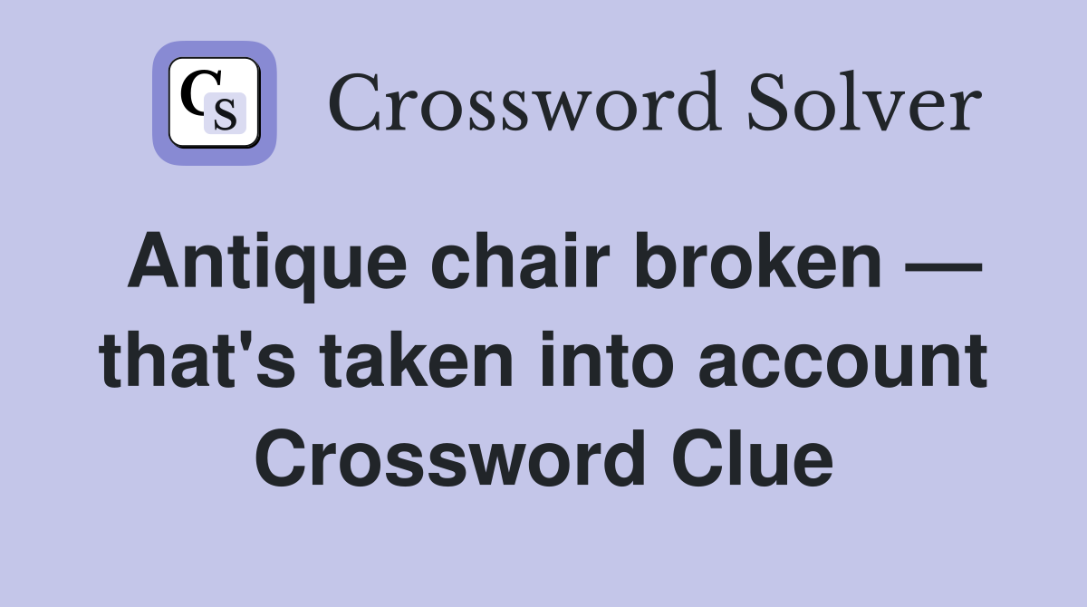 Antique chair broken — that's taken into account Crossword Clue