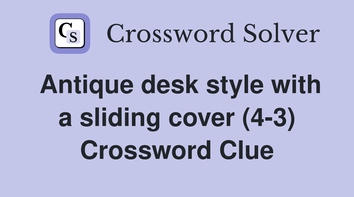 Antique desk style with a sliding cover (4-3) Crossword Clue