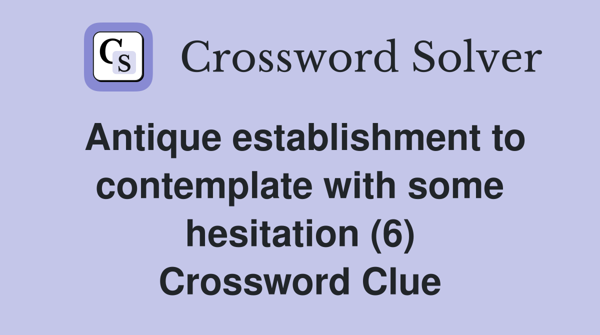 Antique establishment to contemplate with some hesitation (6) Crossword Clue