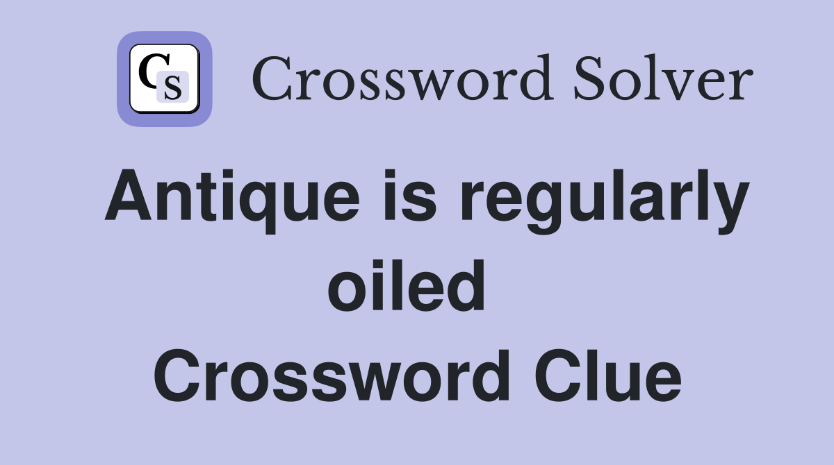 Antique is regularly oiled  Crossword Clue