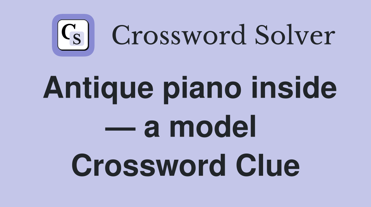 Antique piano inside — a model  Crossword Clue