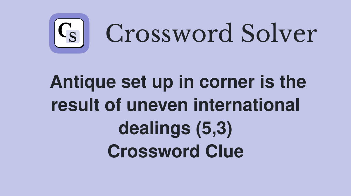 Antique set up in corner is the result of uneven international dealings (5,3) Crossword Clue