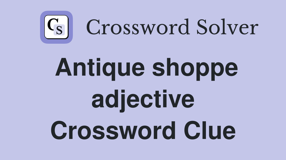 Antique shoppe adjective Crossword Clue