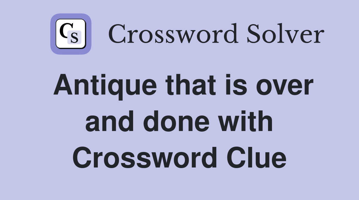 Antique that is over and done with Crossword Clue