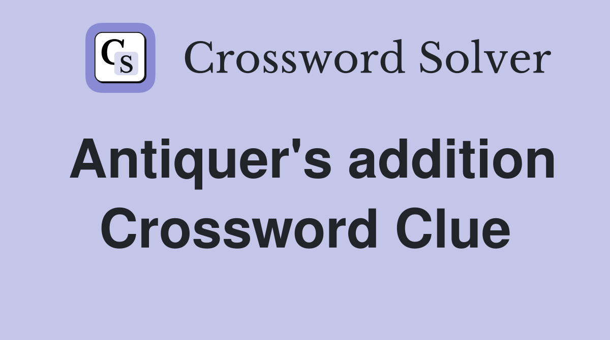 Antiquer's addition Crossword Clue