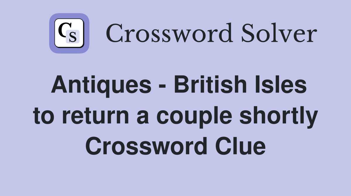 Antiques - British Isles to return a couple shortly Crossword Clue