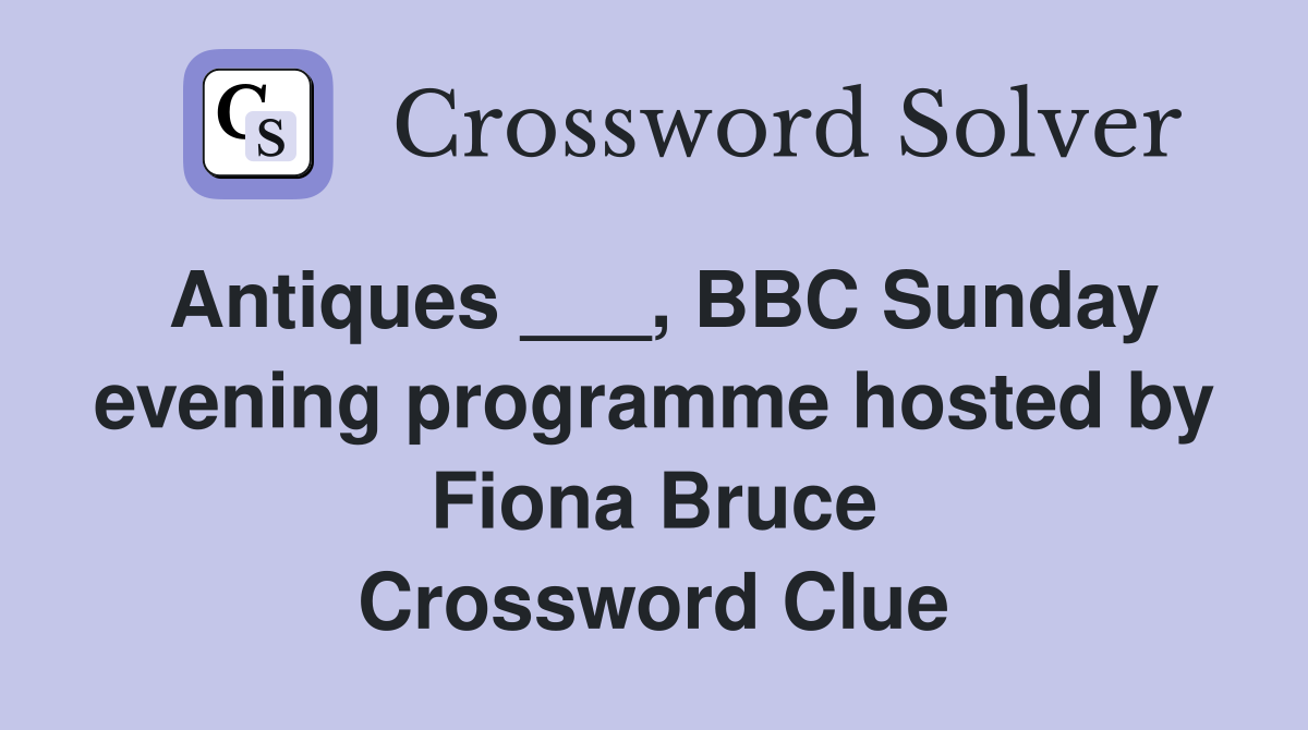 Antiques ___, BBC Sunday evening programme hosted by Fiona Bruce Crossword Clue