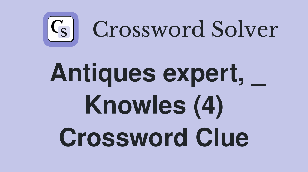 Antiques expert, _ Knowles (4) Crossword Clue