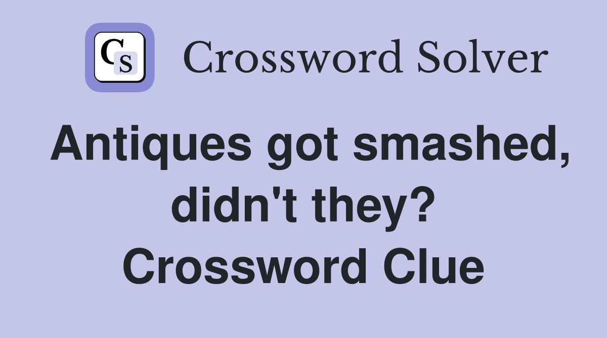 Antiques got smashed, didn't they? Crossword Clue