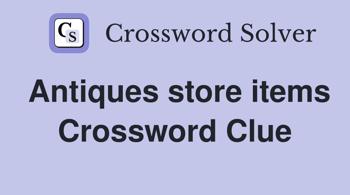Antiques store items Crossword Clue