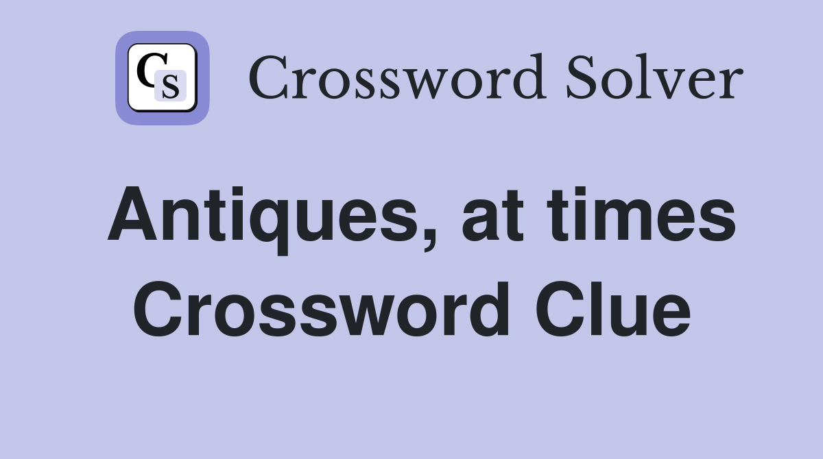 Antiques, at times Crossword Clue
