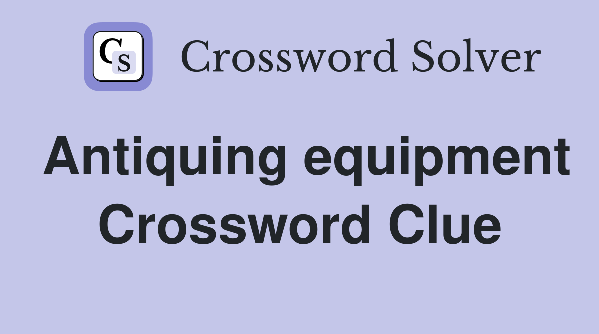 Antiquing equipment Crossword Clue