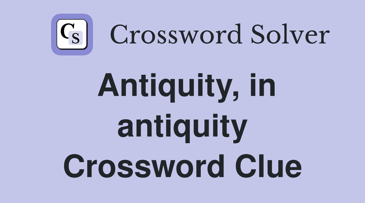 Antiquity, in antiquity Crossword Clue