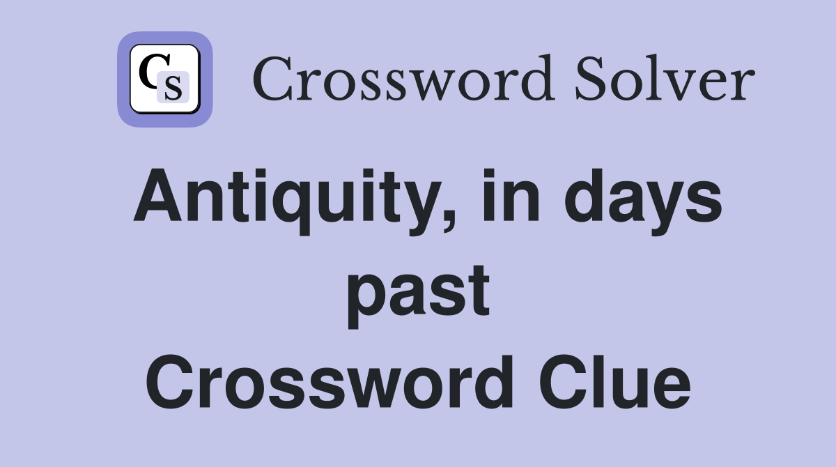 Antiquity, in days past Crossword Clue