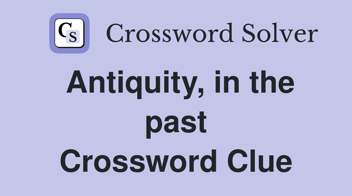 Antiquity, in the past Crossword Clue