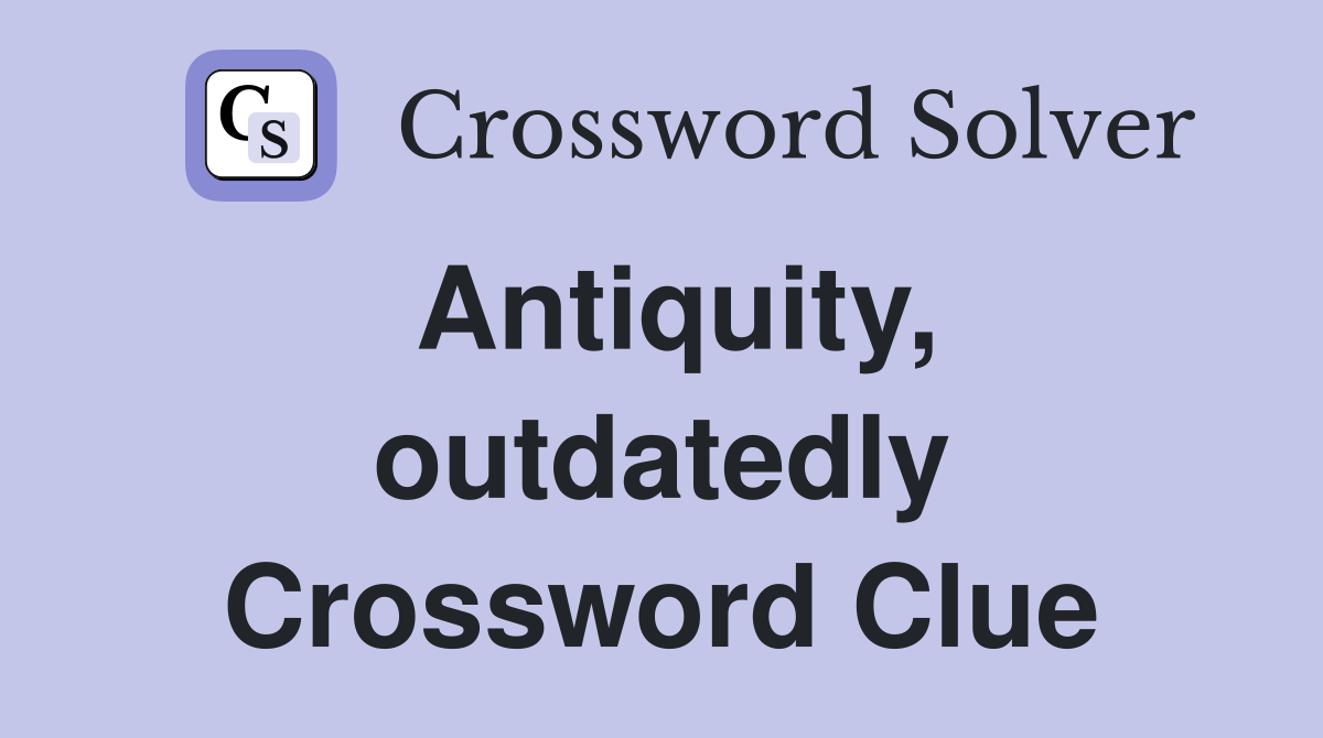Antiquity, outdatedly Crossword Clue