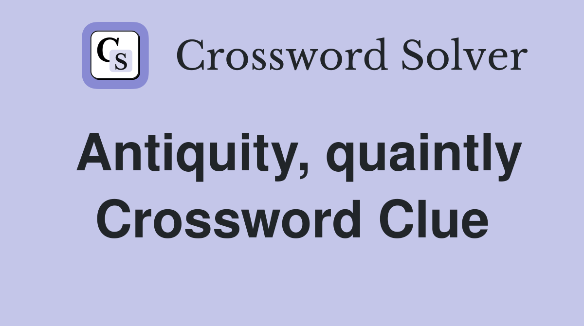 Antiquity, quaintly Crossword Clue