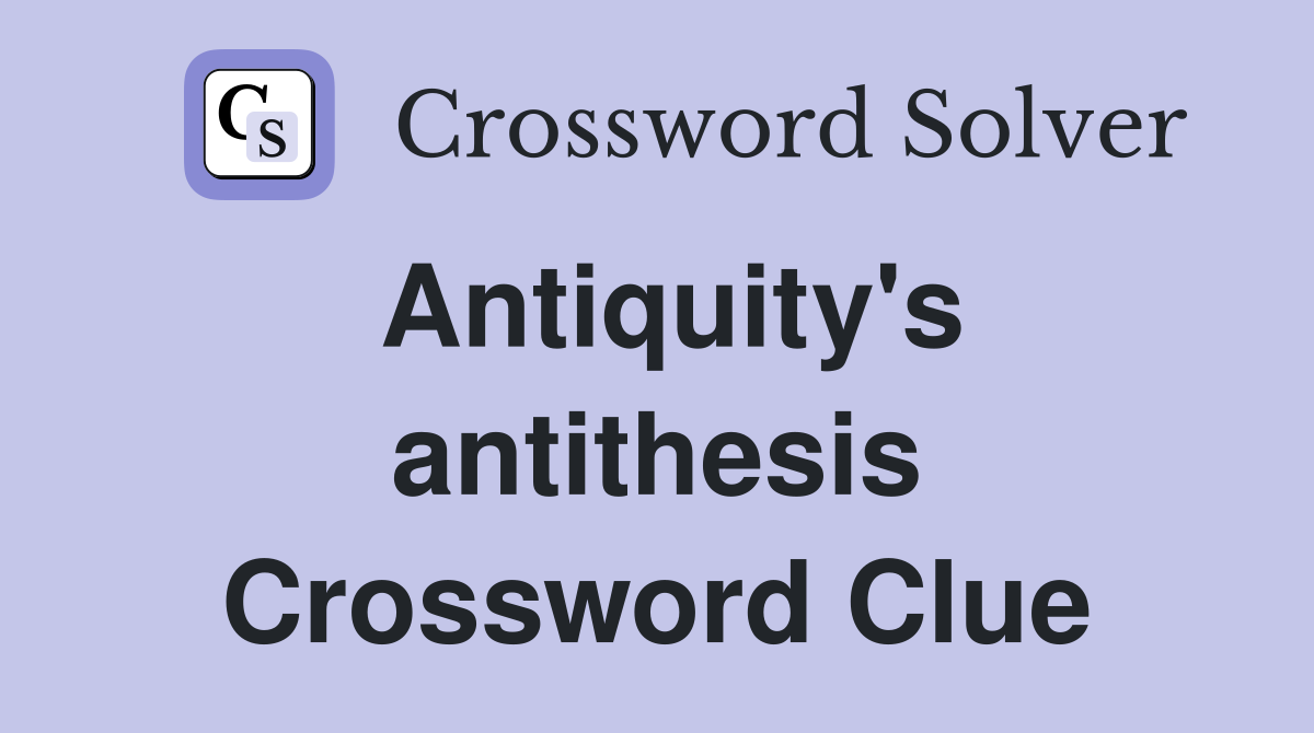 Antiquity's antithesis Crossword Clue