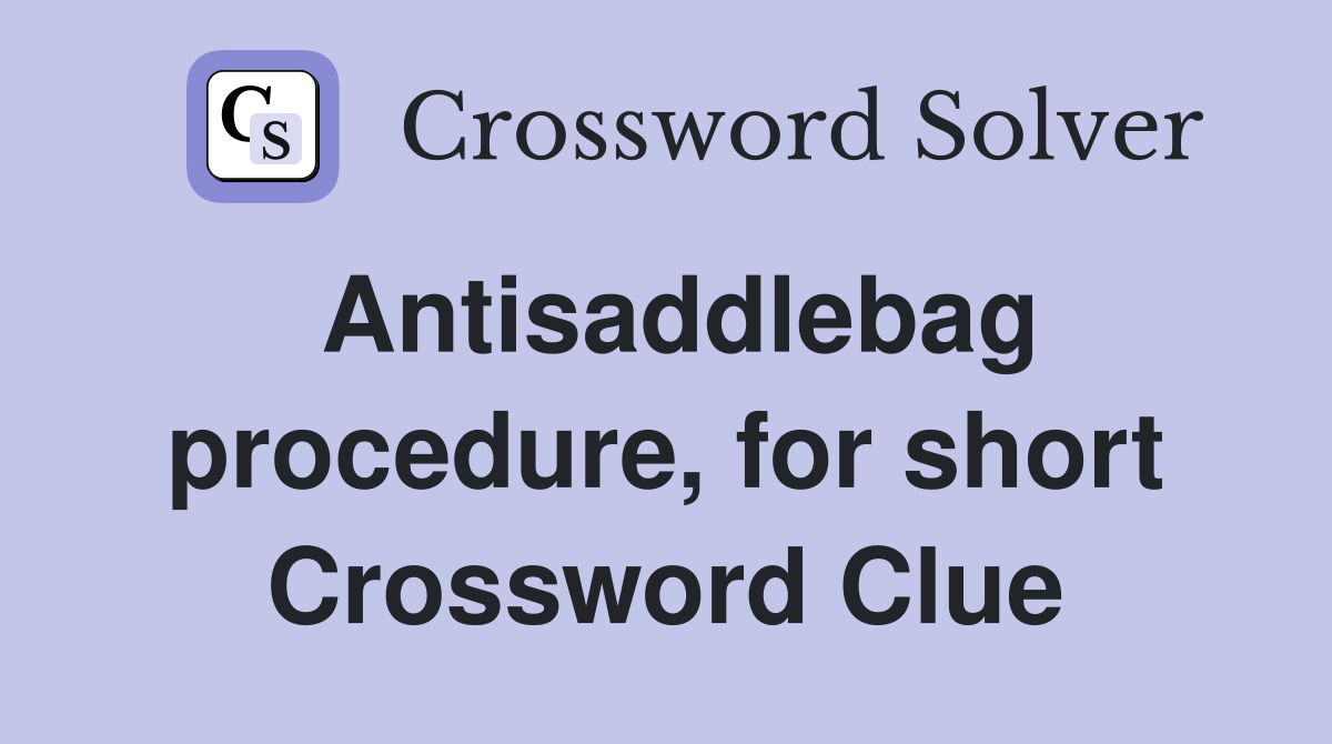 Antisaddlebag procedure, for short Crossword Clue