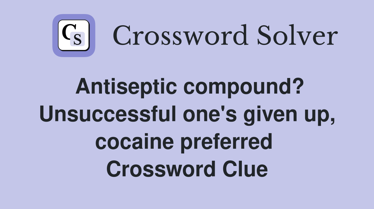 Antiseptic compound? Unsuccessful one's given up, cocaine preferred  Crossword Clue