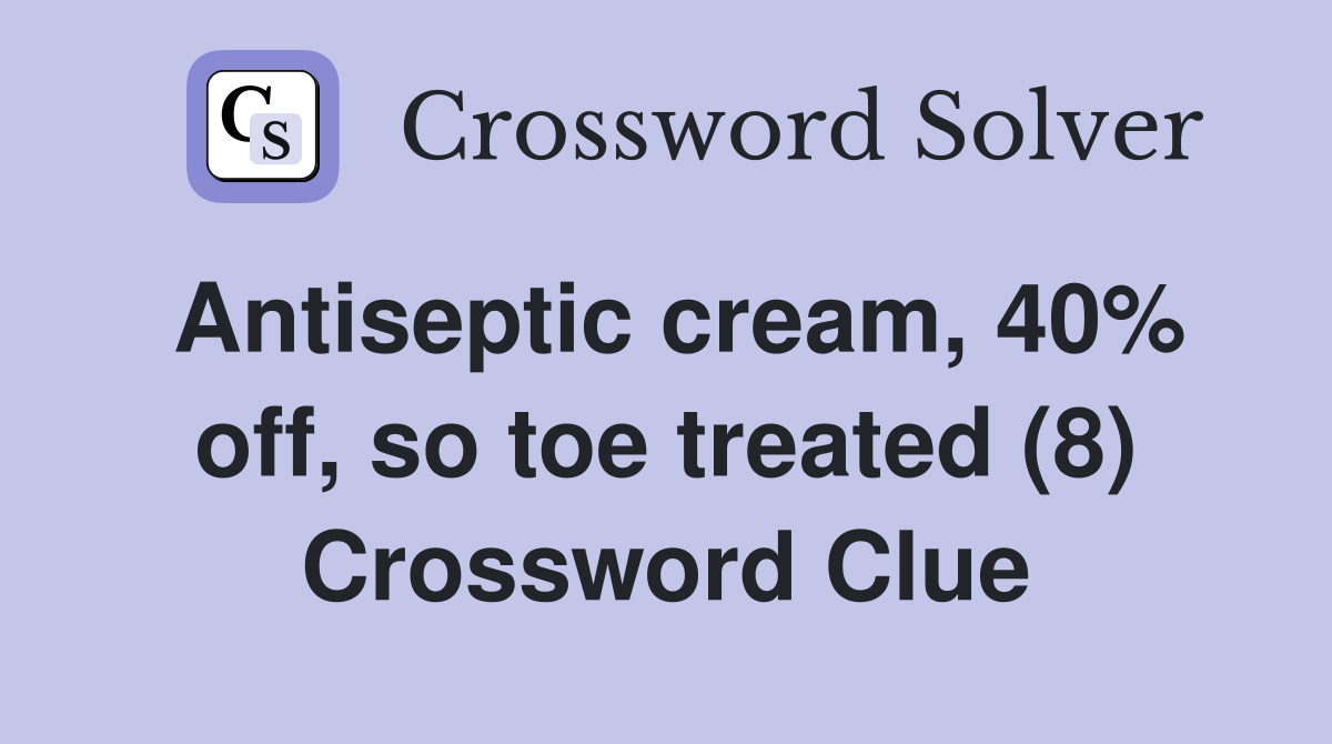 Antiseptic cream, 40% off, so toe treated (8) Crossword Clue