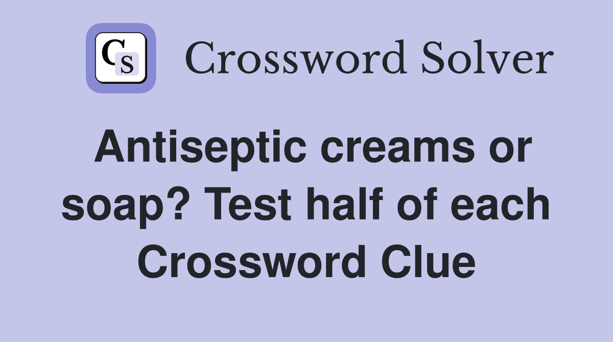 Antiseptic creams or soap? Test half of each Crossword Clue