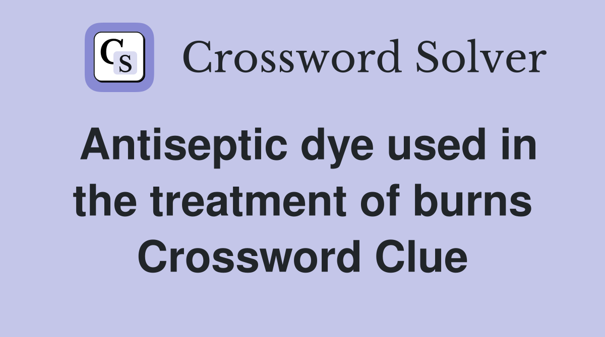Antiseptic dye used in the treatment of burns Crossword Clue