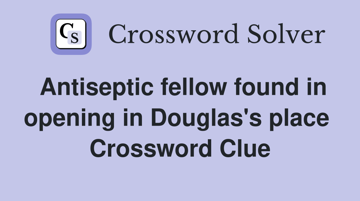 Antiseptic fellow found in opening in Douglas's place  Crossword Clue
