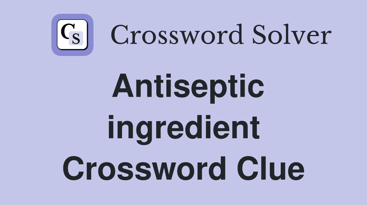 Antiseptic ingredient Crossword Clue