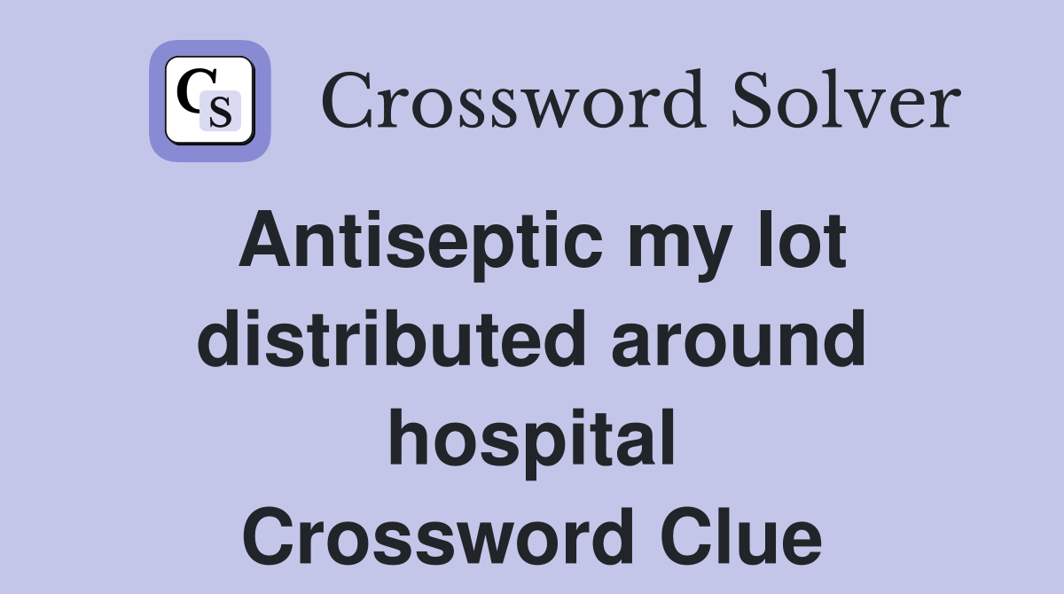 Antiseptic my lot distributed around hospital Crossword Clue