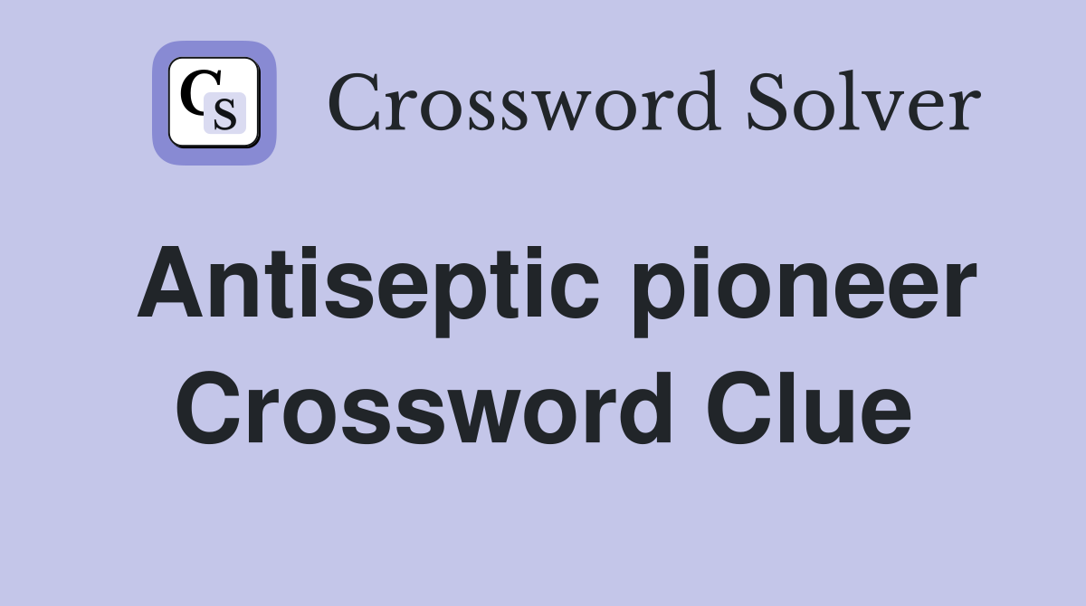 Antiseptic pioneer Crossword Clue