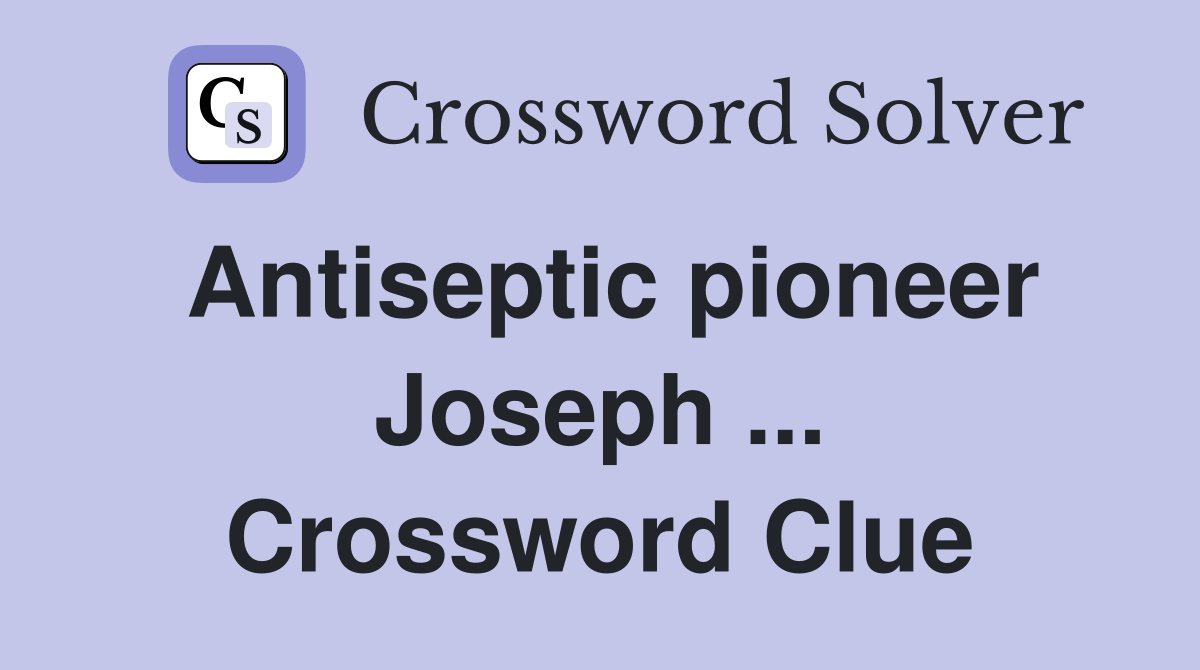 Antiseptic pioneer Joseph ... Crossword Clue