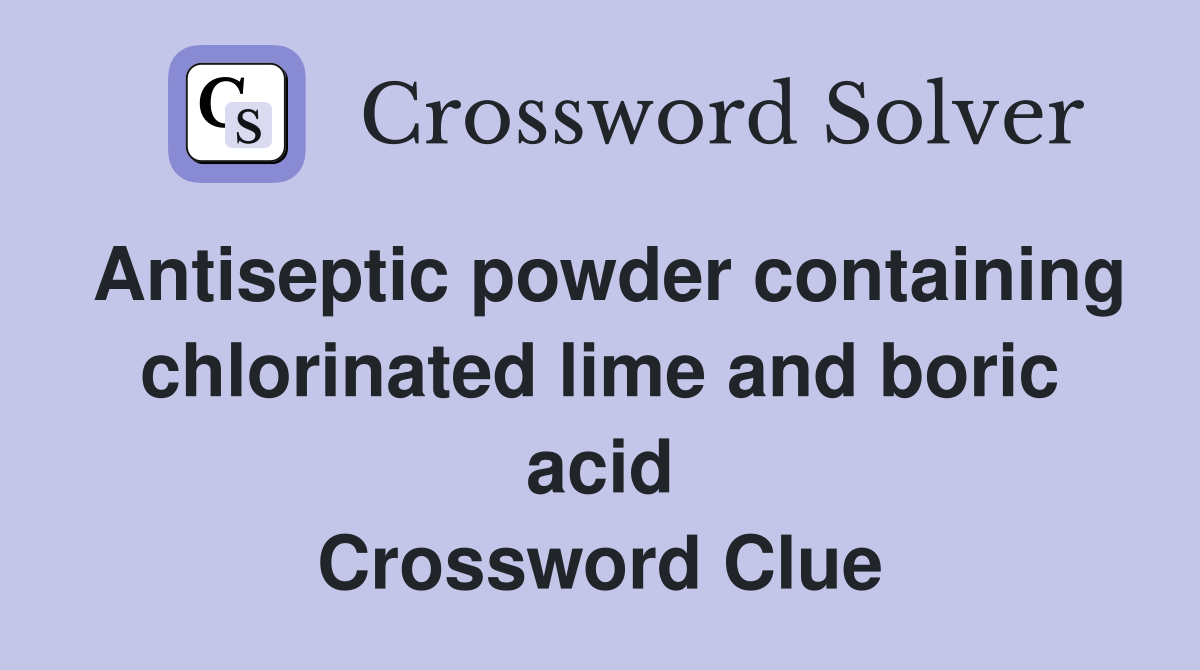 Antiseptic powder containing chlorinated lime and boric acid Crossword Clue