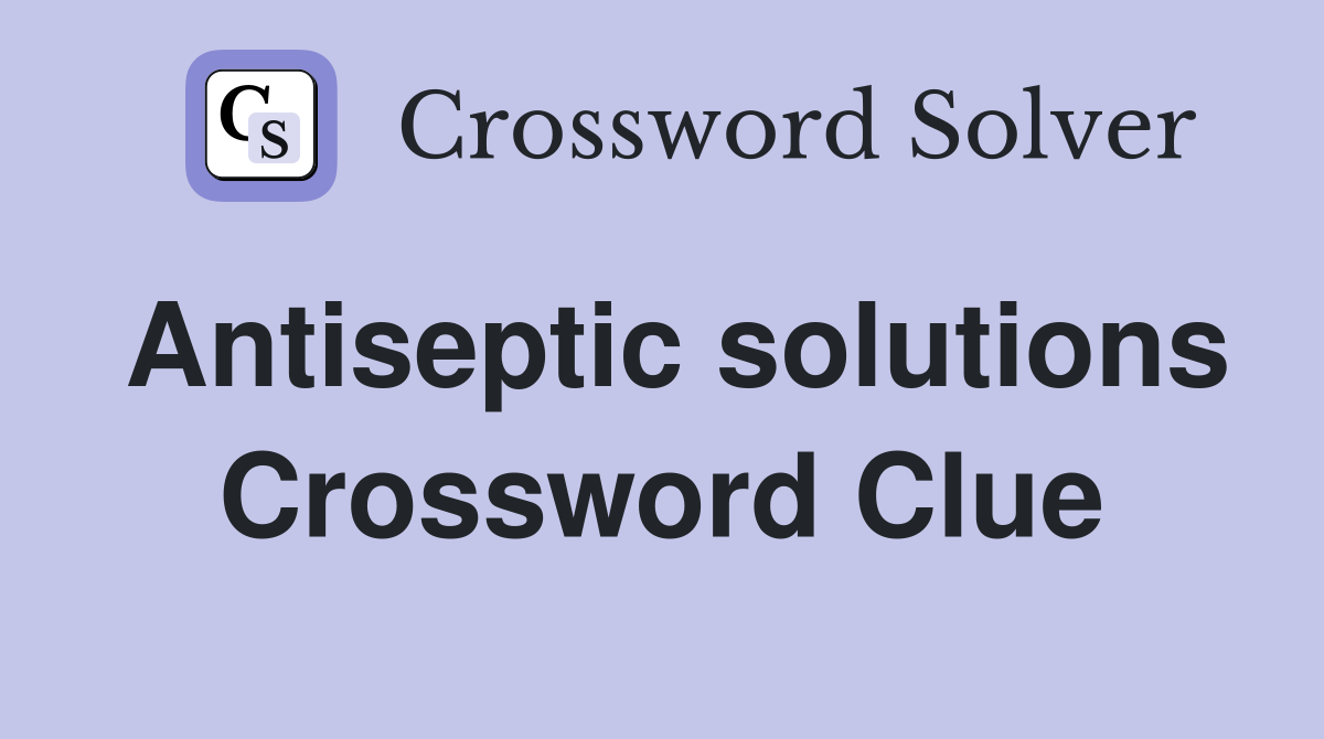 Antiseptic solutions Crossword Clue