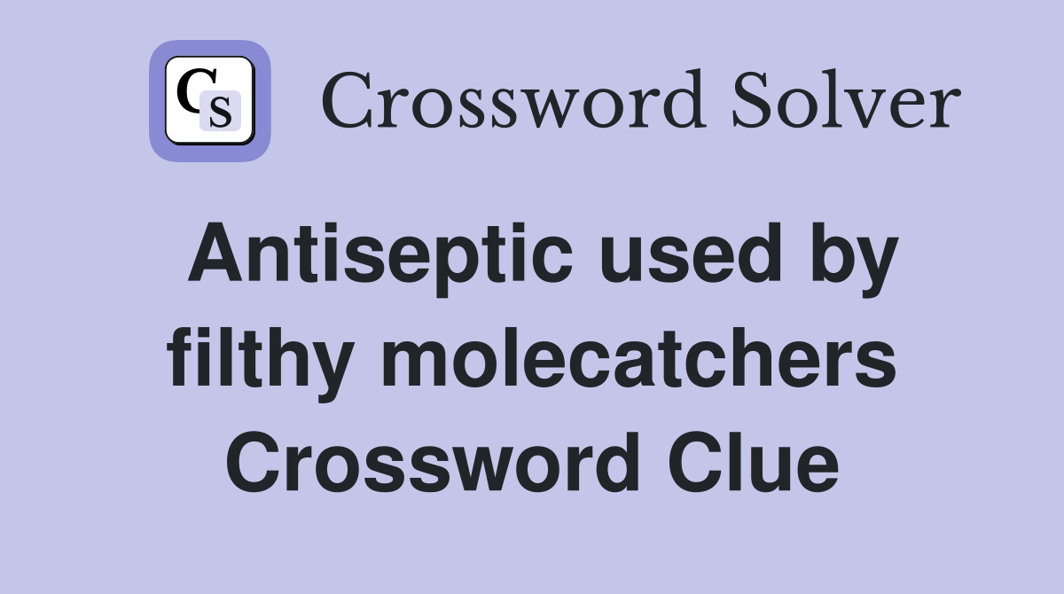 Antiseptic used by filthy molecatchers Crossword Clue