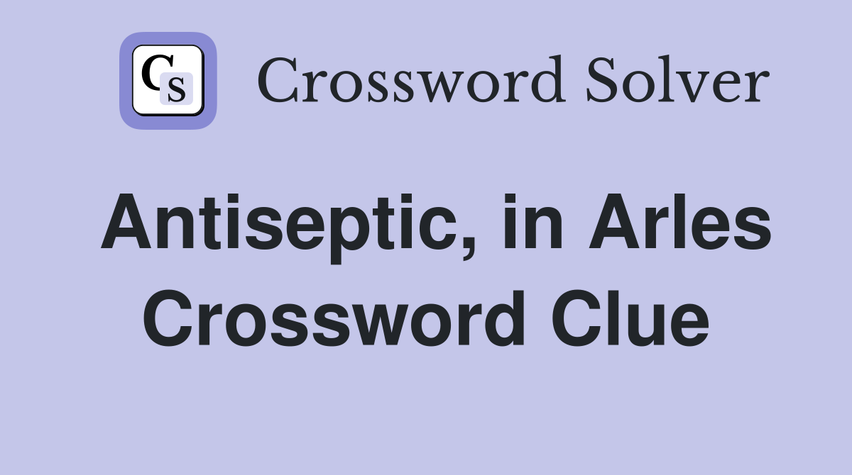 Antiseptic, in Arles Crossword Clue