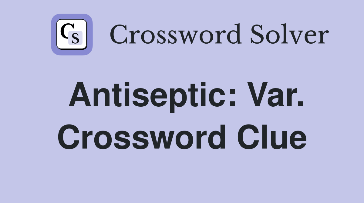 Antiseptic: Var. Crossword Clue