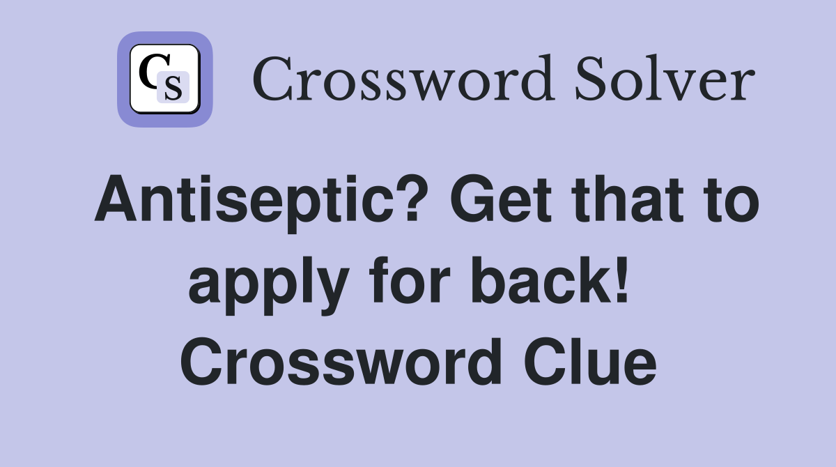 Antiseptic? Get that to apply for back!  Crossword Clue