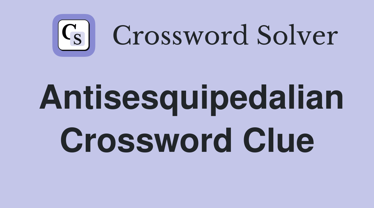 Antisesquipedalian Crossword Clue
