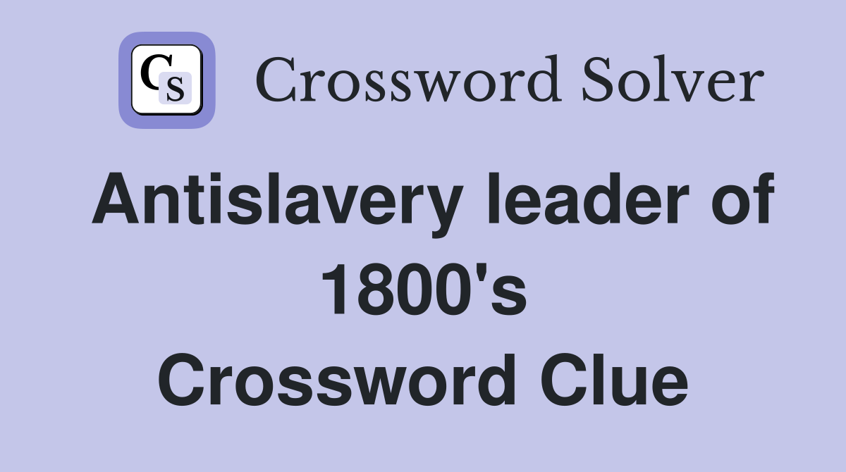 Antislavery leader of 1800's Crossword Clue