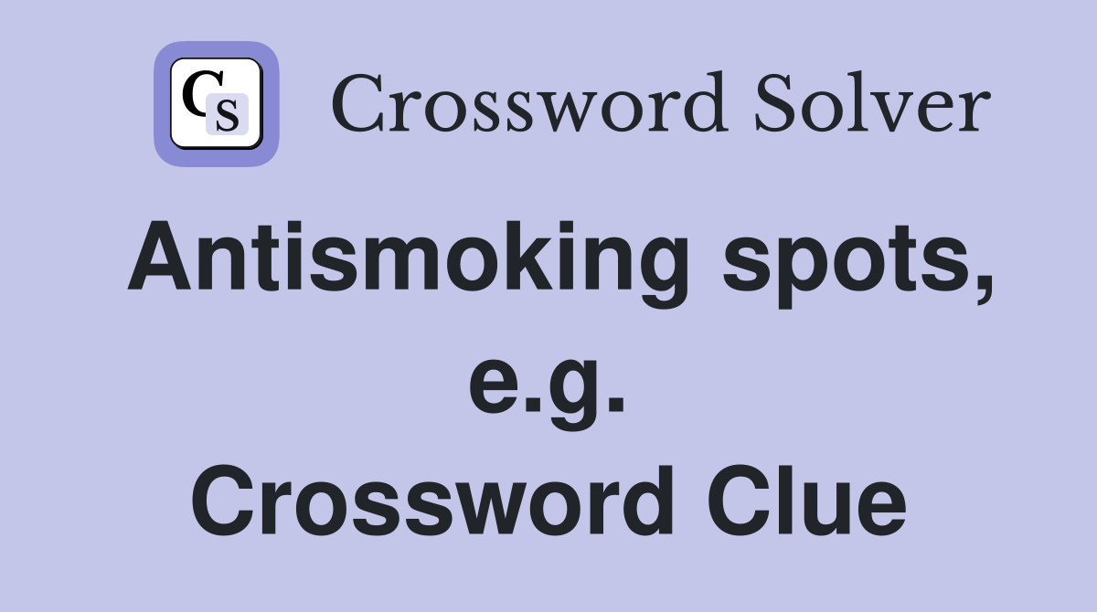 Antismoking spots, e.g. Crossword Clue
