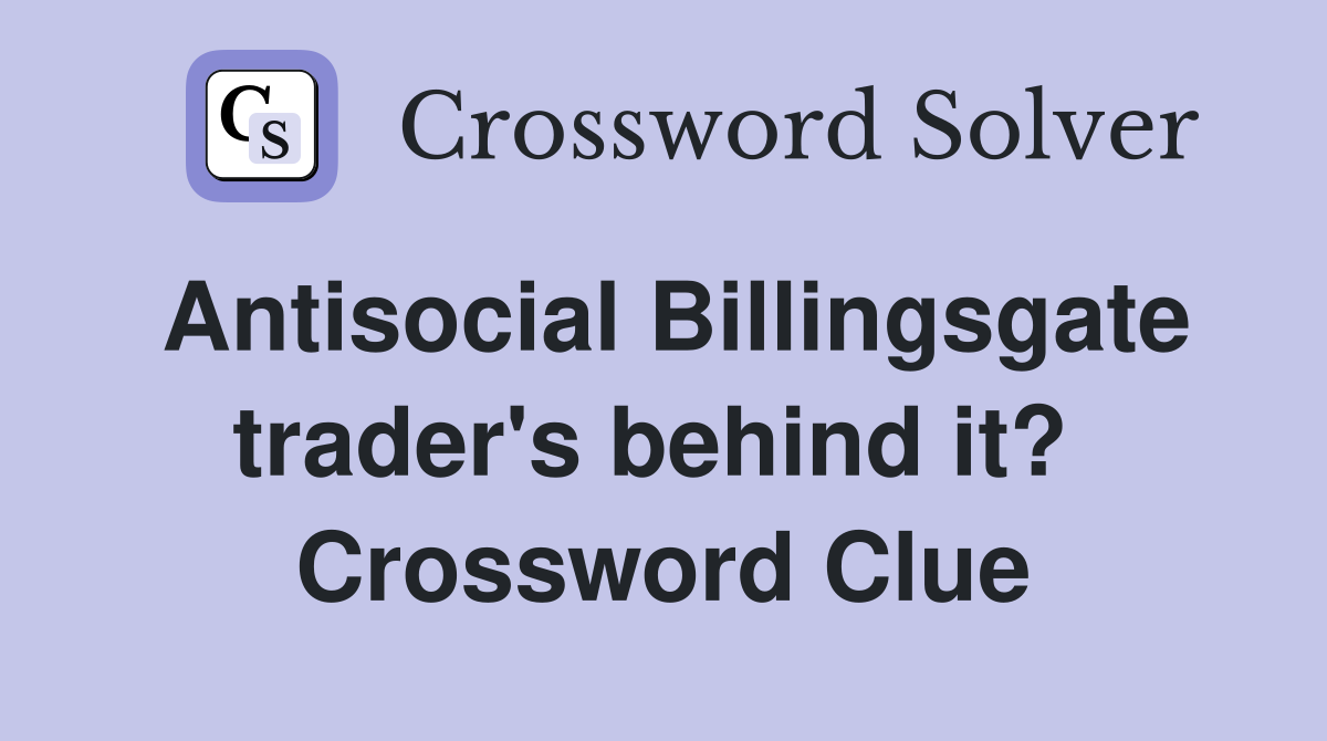 Antisocial Billingsgate trader's behind it?  Crossword Clue