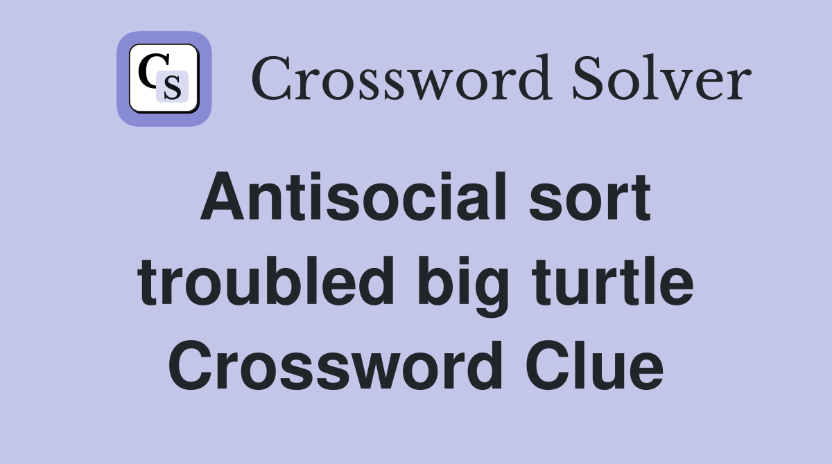 Antisocial sort troubled big turtle Crossword Clue
