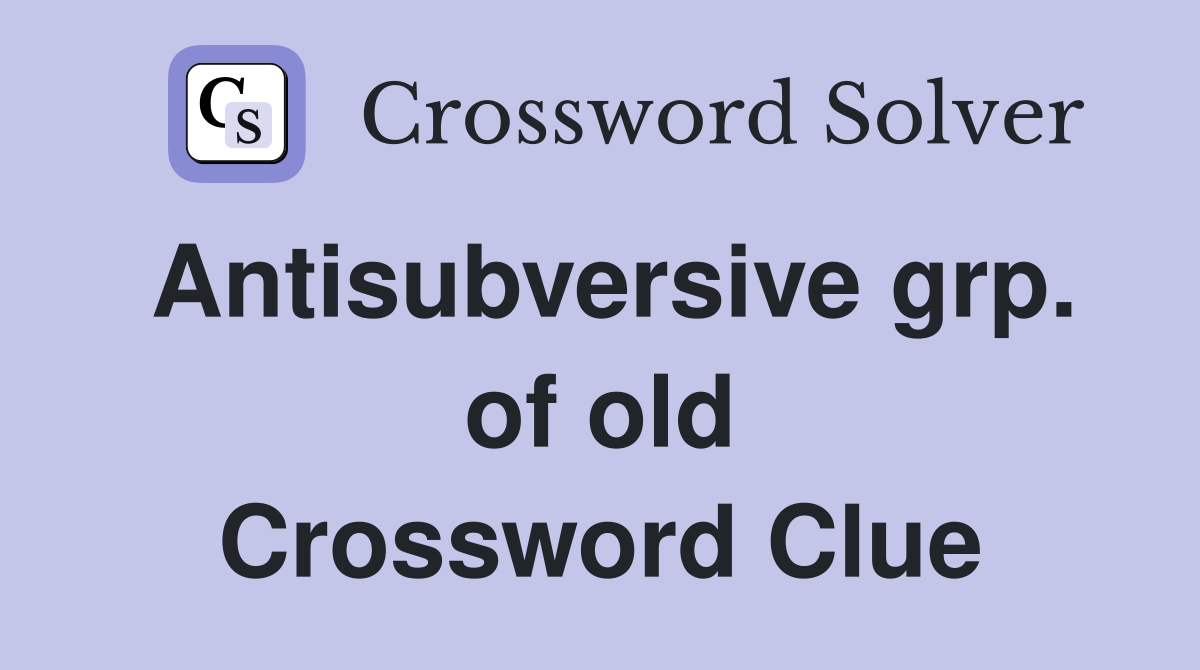 Antisubversive grp. of old Crossword Clue