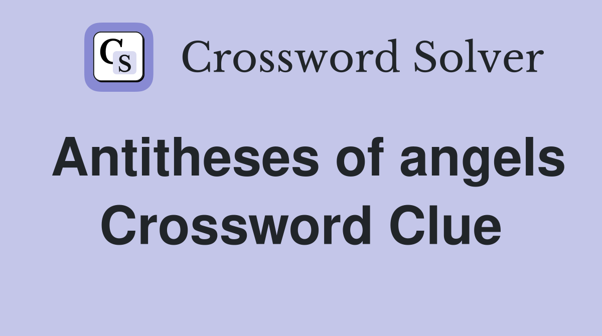 Antitheses of angels Crossword Clue