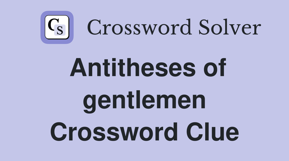 Antitheses of gentlemen Crossword Clue